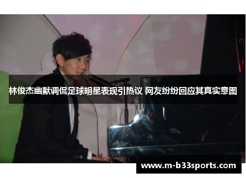 林俊杰幽默调侃足球明星表现引热议 网友纷纷回应其真实意图 林俊杰幽默调侃足球明星表现引热议 网友纷纷回应其真实意图
