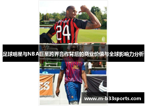 足球明星与NBA巨星跨界合作背后的商业价值与全球影响力分析 足球明星与NBA巨星跨界合作背后的商业价值与全球影响力分析