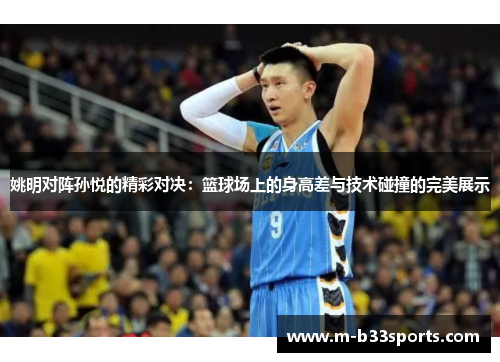 姚明对阵孙悦的精彩对决:篮球场上的身高差与技术碰撞的完美展示 姚明对阵孙悦的精彩对决:篮球场上的身高差与技术碰撞的完美展示