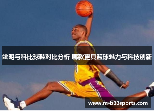 姚明与科比球鞋对比分析 哪款更具篮球魅力与科技创新 姚明与科比球鞋对比分析 哪款更具篮球魅力与科技创新