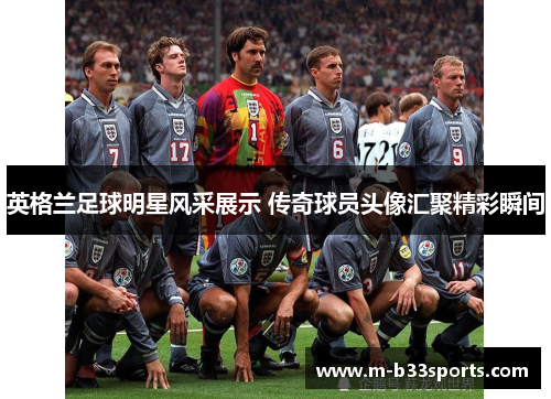 英格兰足球明星风采展示 传奇球员头像汇聚精彩瞬间 英格兰足球明星风采展示 传奇球员头像汇聚精彩瞬间
