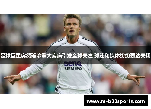 足球巨星突然确诊重大疾病引发全球关注 球迷和媒体纷纷表达关切