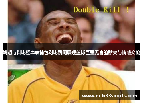 姚明与科比经典表情包对比瞬间展现篮球巨星无言的默契与情感交流 姚明与科比经典表情包对比瞬间展现篮球巨星无言的默契与情感交流