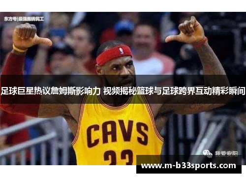 足球巨星热议詹姆斯影响力 视频揭秘篮球与足球跨界互动精彩瞬间 足球巨星热议詹姆斯影响力 视频揭秘篮球与足球跨界互动精彩瞬间