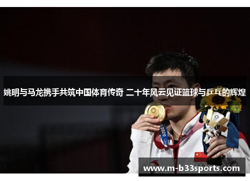 姚明与马龙携手共筑中国体育传奇 二十年风云见证篮球与乒乓的辉煌 姚明与马龙携手共筑中国体育传奇 二十年风云见证篮球与乒乓的辉煌