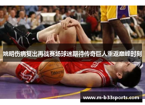 姚明伤病复出再战赛场球迷期待传奇巨人重返巅峰时刻