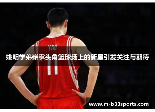姚明学弟崭露头角篮球场上的新星引发关注与期待
