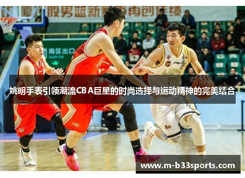 姚明手表引领潮流CBA巨星的时尚选择与运动精神的完美结合