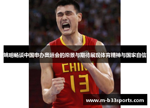 姚明畅谈中国申办奥运会的愿景与期待展现体育精神与国家自信