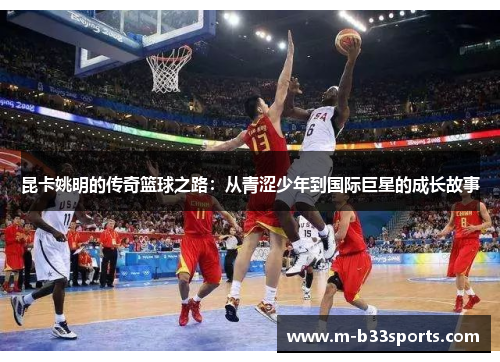 昆卡姚明的传奇篮球之路：从青涩少年到国际巨星的成长故事