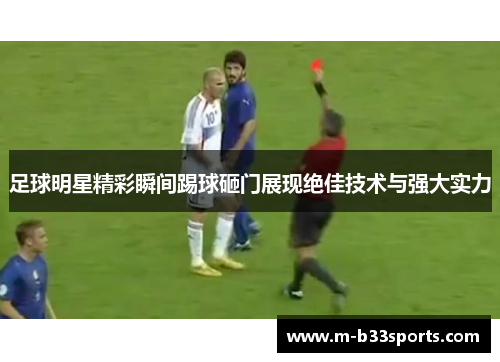足球明星精彩瞬间踢球砸门展现绝佳技术与强大实力