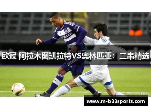 欧冠 阿拉木图凯拉特VS奥林匹亚:二串精选 欧冠 阿拉木图凯拉特VS奥林匹亚:二串精选