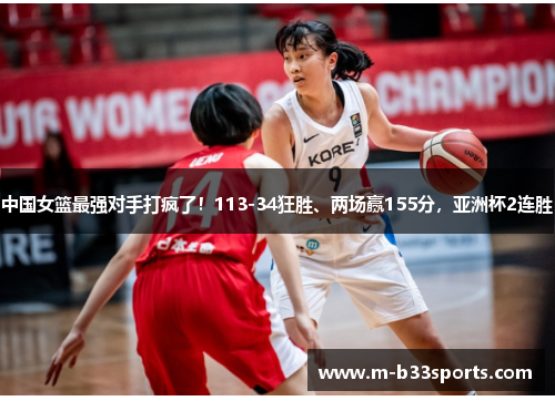 中国女篮最强对手打疯了!113-34狂胜、两场赢155分,亚洲杯2连胜 中国女篮最强对手打疯了!113-34狂胜、两场赢155分,亚洲杯2连胜