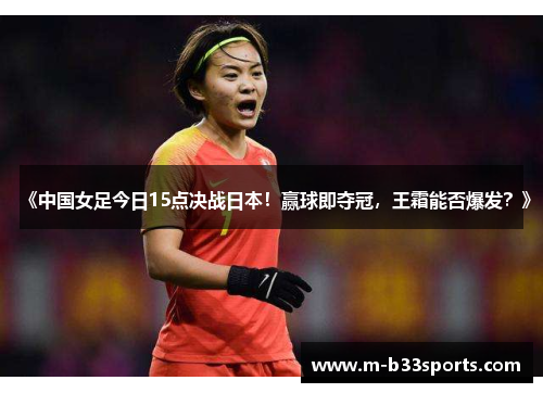 《中国女足今日15点决战日本!赢球即夺冠,王霜能否爆发?》 《中国女足今日15点决战日本!赢球即夺冠,王霜能否爆发?》