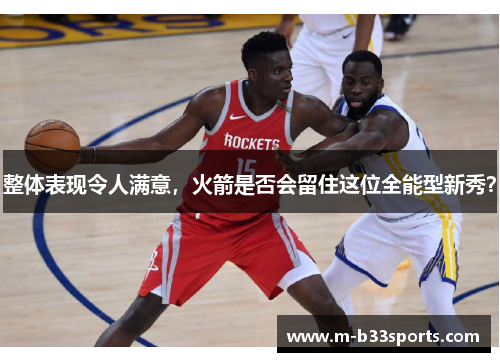 整体表现令人满意，火箭是否会留住这位全能型新秀？