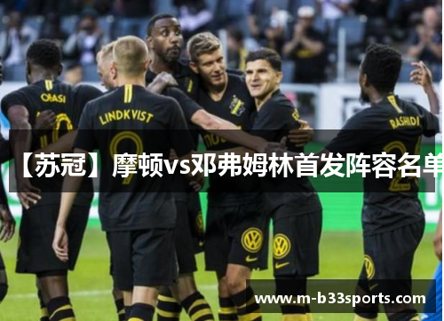 【苏冠】摩顿vs邓弗姆林首发阵容名单 【苏冠】摩顿vs邓弗姆林首发阵容名单