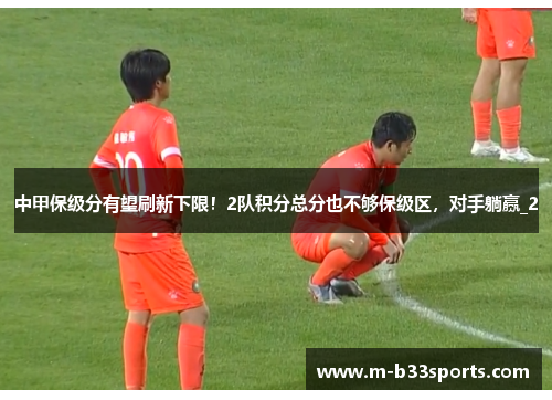 中甲保级分有望刷新下限!2队积分总分也不够保级区,对手躺赢_2 中甲保级分有望刷新下限!2队积分总分也不够保级区,对手躺赢_2