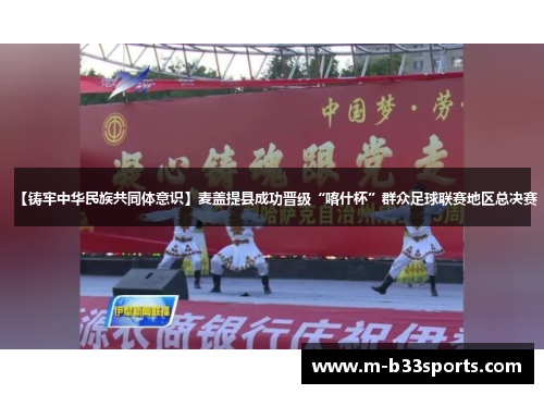 【铸牢中华民族共同体意识】麦盖提县成功晋级“喀什杯”群众足球联赛地区总决赛 【铸牢中华民族共同体意识】麦盖提县成功晋级“喀什杯”群众足球联赛地区总决赛